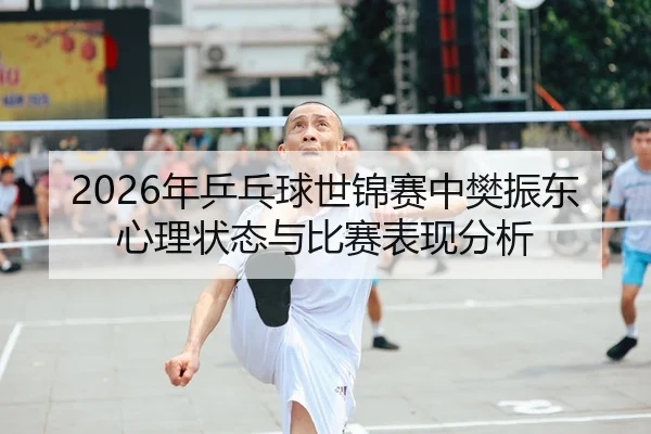 2026年乒乓球世锦赛中樊振东心理状态与比赛表现分析