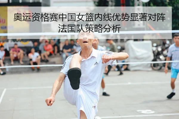 奥运资格赛中国女篮内线优势显著对阵法国队策略分析