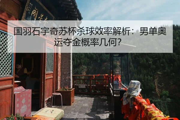 国羽石宇奇苏杯杀球效率解析：男单奥运夺金概率几何？