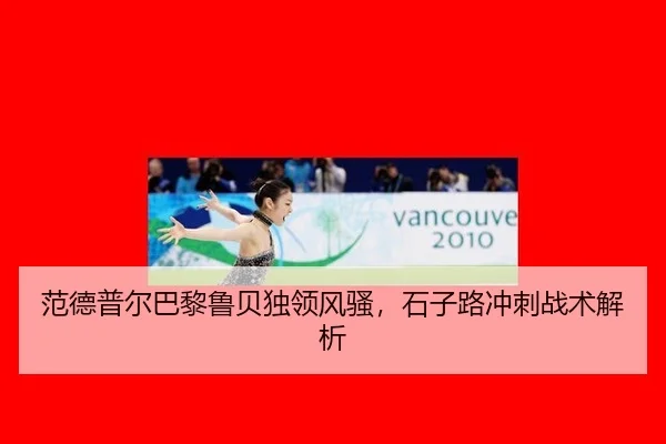 范德普尔巴黎鲁贝独领风骚，石子路冲刺战术解析