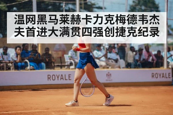 温网黑马莱赫卡力克梅德韦杰夫首进大满贯四强创捷克纪录