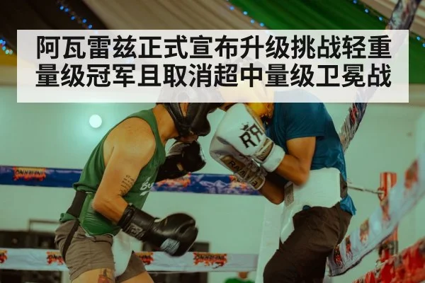阿瓦雷兹正式宣布升级挑战轻重量级冠军且取消超中量级卫冕战