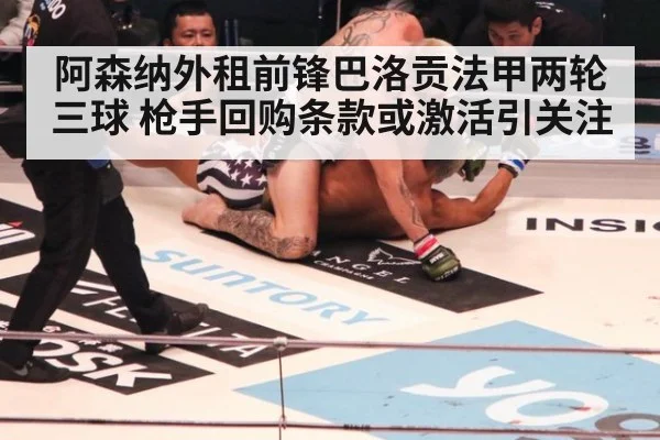 阿森纳外租前锋巴洛贡法甲两轮三球 枪手回购条款或激活引关注