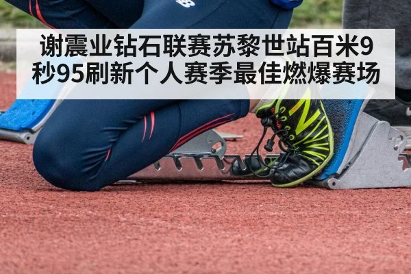 谢震业钻石联赛苏黎世站百米9秒95刷新个人赛季最佳燃爆赛场