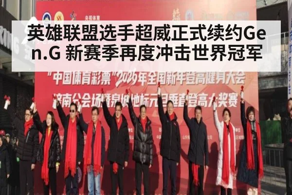英雄联盟选手超威正式续约Gen.G 新赛季再度冲击世界冠军