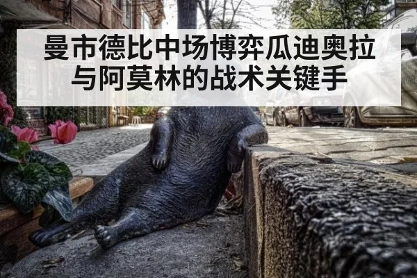 曼市德比中场博弈瓜迪奥拉与阿莫林的战术关键手