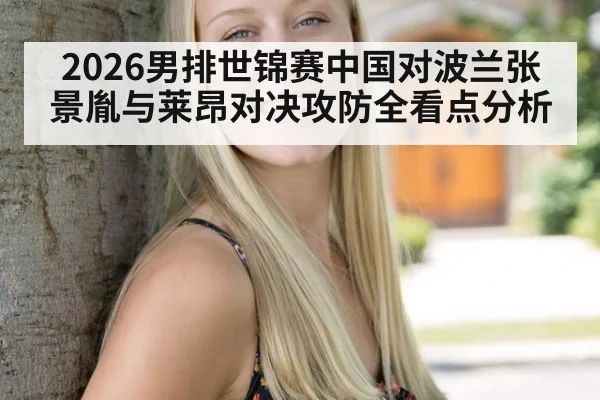 2026男排世锦赛中国对波兰张景胤与莱昂对决攻防全看点分析